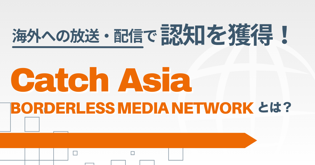 海外メディアでのニュース映像の放送・配信で広報を強化！成功のポイントと「Catch Asia Borderless Media Network」の活用法