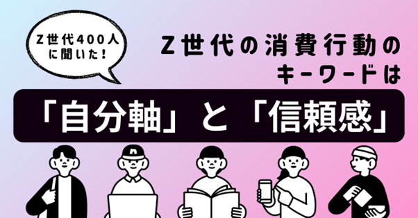 【Z世代トレンド】400人調査で判明！消費行動のカギは「自分軸」と「信頼感」