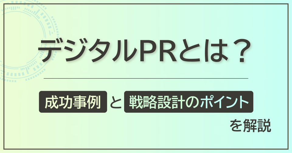 デジタルPRとは？成功事例と戦略設計のポイントを解説