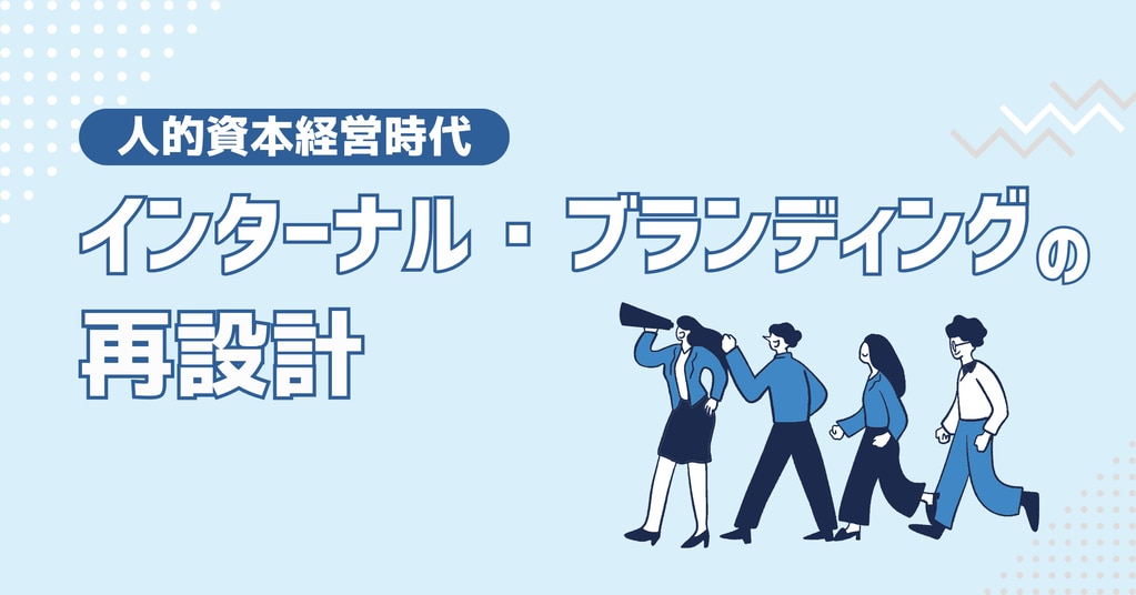 なぜ今、「従業員」が最重要ステークホルダーなのか？──人的資本経営時代におけるインターナル・ブランディングの再設計