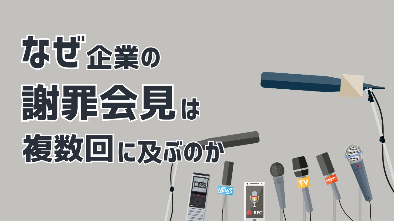 なぜ企業の謝罪会見は複数回に及ぶのか ――6つの事例から読み解く、危機管理広報の失敗と再建の分岐点