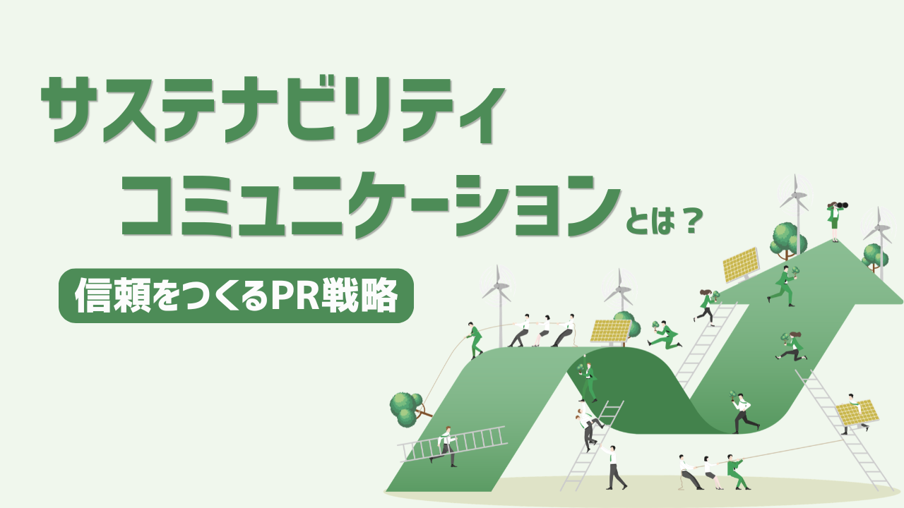 サステナビリティコミュニケーションとは？<br>企業が「語る」から「信頼される」ためのPR戦略－企業実例も紹介
