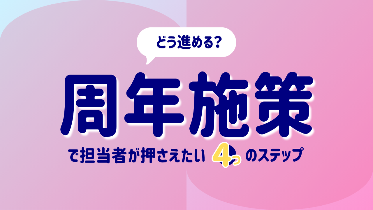 どう進める？周年施策で担当者が押さえたい4つのステップ