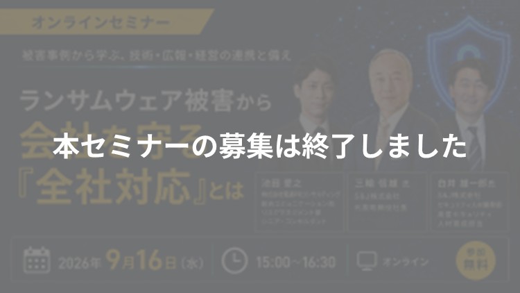 【2026年9月開催】ランサムウェア被害から会社を守る「全社対応」とは　～被害事例から学ぶ、技術・広報・経営の連携と備え～